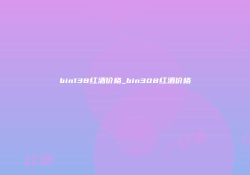 bin138红酒价格_bin308红酒价格