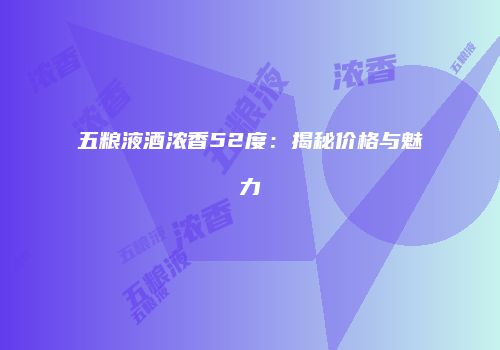 五粮液酒浓香52度：揭秘价格与魅力