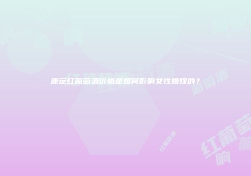 康定红葡萄酒价格是如何影响女性婚嫁的？
