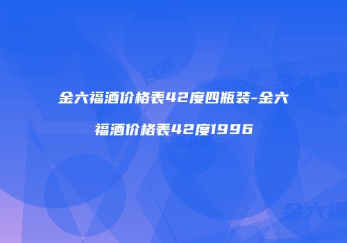 金六福酒价格表42度四瓶装-金六福酒价格表42度1996
