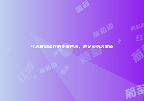 红酒常温储存的正确方法，避免葡萄酒变质