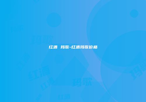 红酒 玛歌-红酒玛歌价格