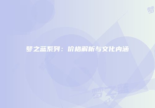梦之蓝系列：价格解析与文化内涵