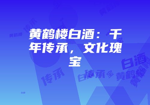 黄鹤楼白酒：千年传承，文化瑰宝