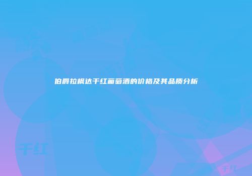 伯爵拉枫达干红葡萄酒的价格及其品质分析