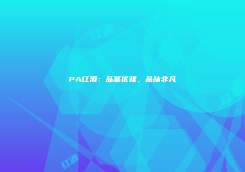PA红酒：品鉴优雅，品味非凡