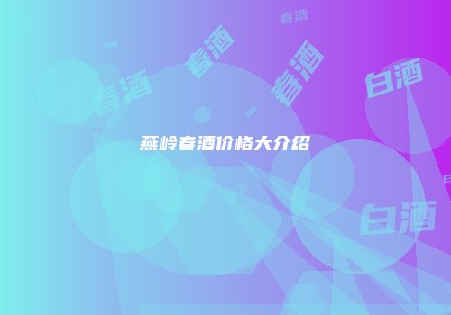 燕岭春酒价格大介绍