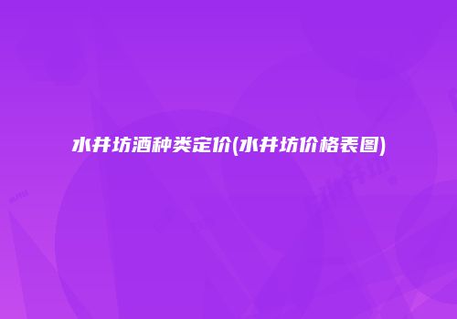 水井坊酒种类定价(水井坊价格表图)