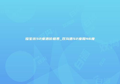 珍宝坊52度酒价格表_双沟酒52度和46度