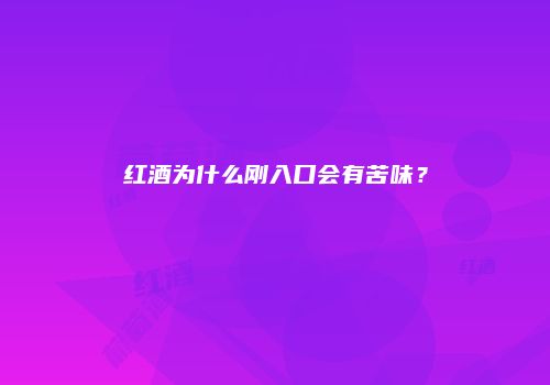 红酒为什么刚入口会有苦味？