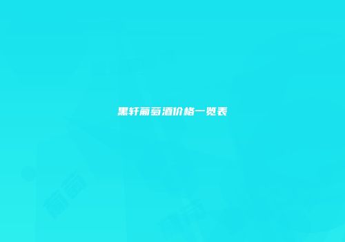 黑轩葡萄酒价格一览表