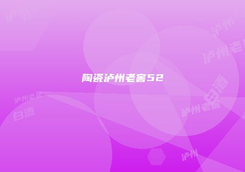 陶瓷泸州老窖52