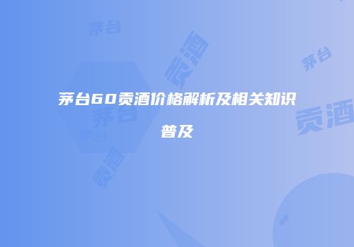 茅台60贡酒价格解析及相关知识普及