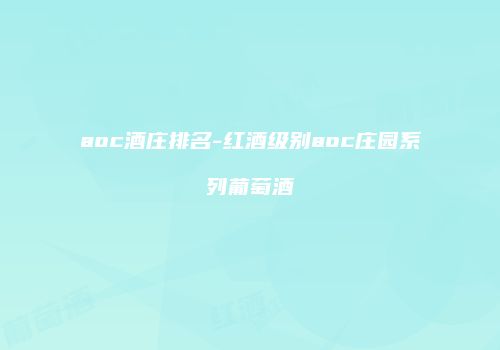aoc酒庄排名-红酒级别aoc庄园系列葡萄酒