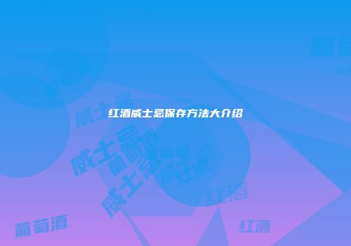 红酒威士忌保存方法大介绍