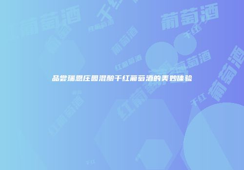 品尝瑞恩庄园混酿干红葡萄酒的美妙体验