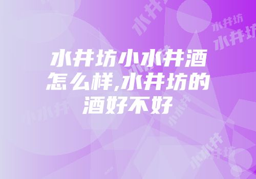 水井坊小水井酒怎么样,水井坊的酒好不好