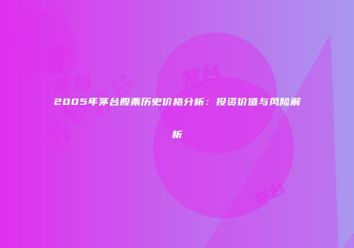 2005年茅台股票历史价格分析：投资价值与风险解析