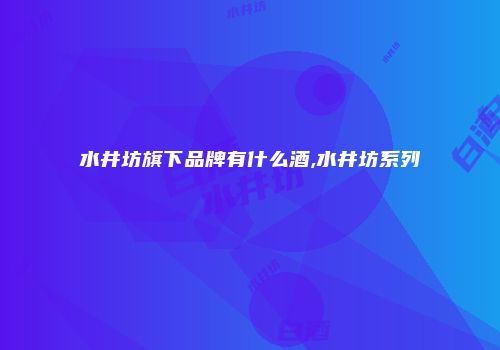 水井坊旗下品牌有什么酒,水井坊系列