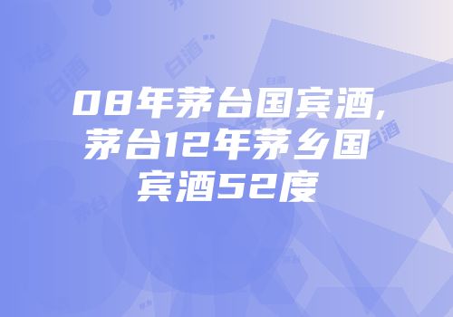 08年茅台国宾酒,茅台12年茅乡国宾酒52度