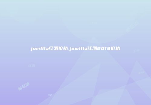 jumllla红酒价格,jumilla红酒2013价格