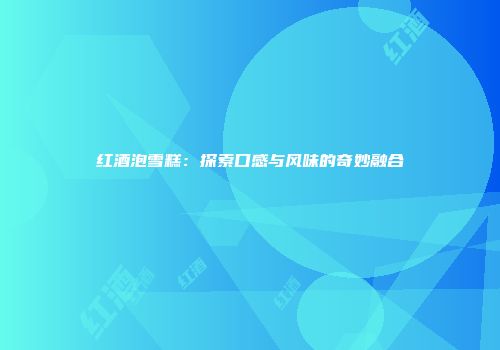 红酒泡雪糕：探索口感与风味的奇妙融合