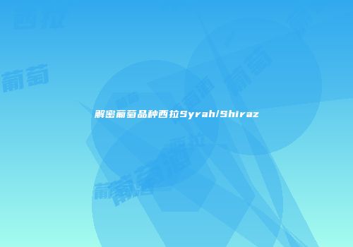 解密葡萄品种西拉Syrah/Shiraz