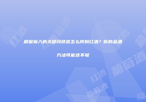 根据输入的关键词颜色怎么辨别红酒？你的品酒方法可能还不够