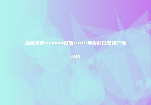 品味经典Graves红酒2012年份的口感和产地介绍