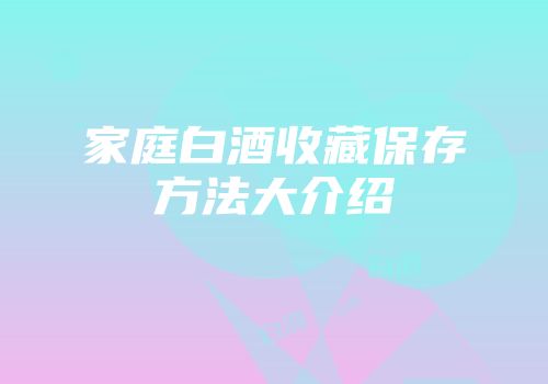家庭白酒收藏保存方法大介绍