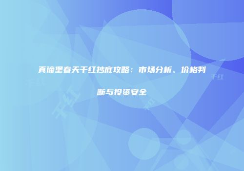 真谛堡春天干红抄底攻略：市场分析、价格判断与投资安全