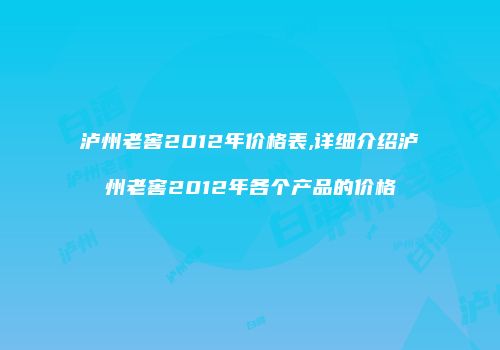 泸州老窖2012年价格表,详细介绍泸州老窖2012年各个产品的价格