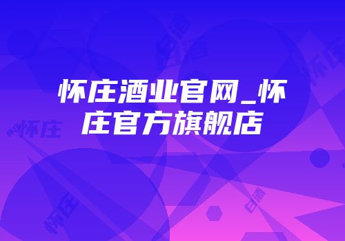 怀庄酒业官网_怀庄官方旗舰店