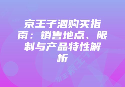 京王子酒购买指南：销售地点、限制与产品特性解析