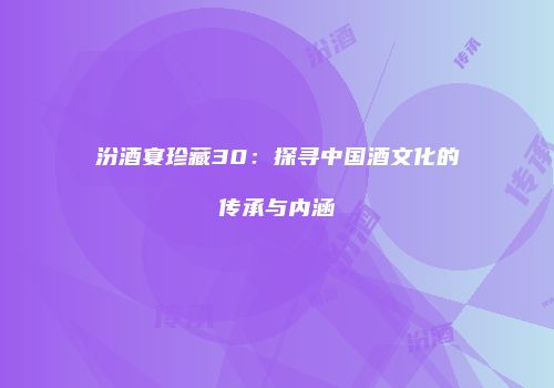 汾酒宴珍藏30：探寻中国酒文化的传承与内涵