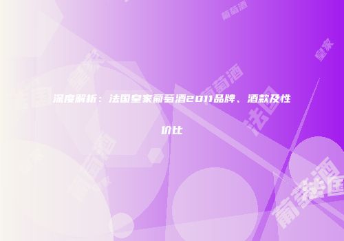深度解析：法国皇家葡萄酒2011品牌、酒款及性价比