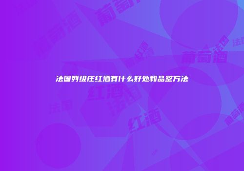 法国列级庄红酒有什么好处和品鉴方法
