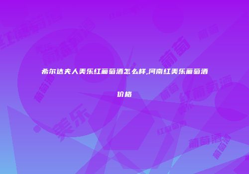 希尔达夫人美乐红葡萄酒怎么样,河南红美乐葡萄酒价格
