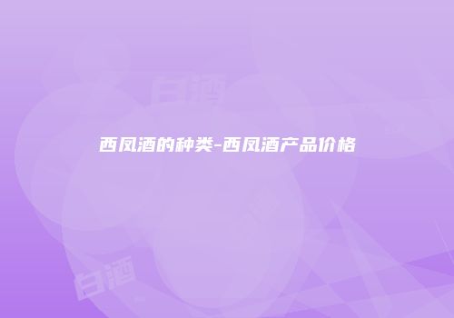 西凤酒的种类-西凤酒产品价格