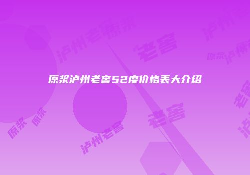 原浆泸州老窖52度价格表大介绍