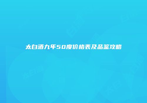 太白酒九年50度价格表及品鉴攻略