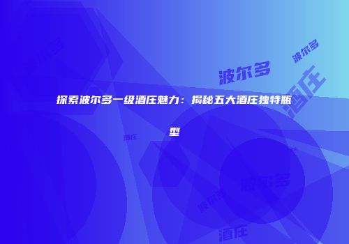 探索波尔多一级酒庄魅力：揭秘五大酒庄独特瓶型