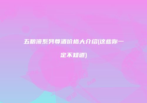 五粮液系列尊酒价格大介绍(这些你一定不知道)