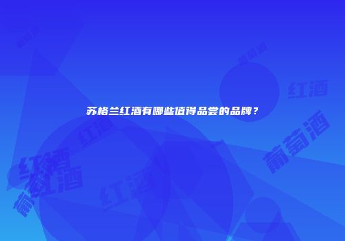 苏格兰红酒有哪些值得品尝的品牌？