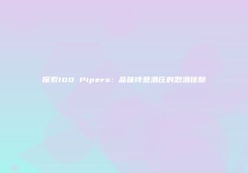 探索100 Pipers：品味诗意酒庄的烈酒佳酿