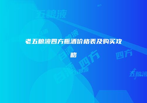 老五粮液四方瓶酒价格表及购买攻略