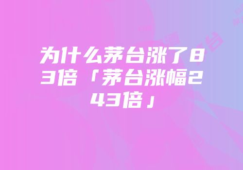 为什么茅台涨了83倍「茅台涨幅243倍」
