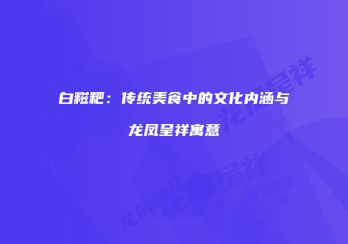 白糍粑：传统美食中的文化内涵与龙凤呈祥寓意