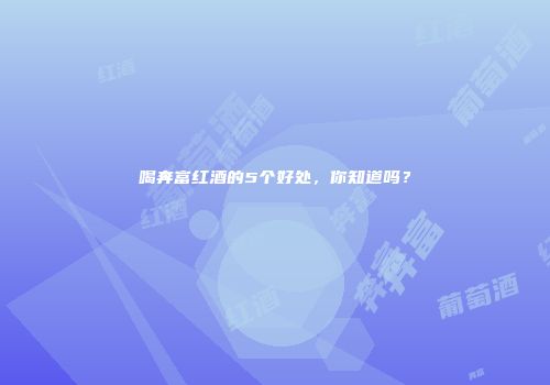 喝奔富红酒的5个好处，你知道吗？