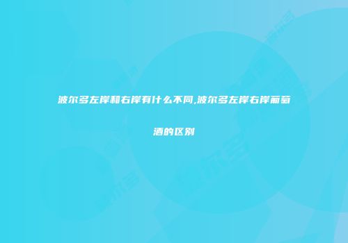波尔多左岸和右岸有什么不同,波尔多左岸右岸葡萄酒的区别